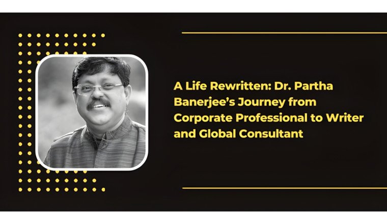 A Life Rewritten: Dr. Partha Banerjee’s Journey from Corporate Professional to Writer and Global Consultant